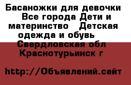 Басаножки для девочки - Все города Дети и материнство » Детская одежда и обувь   . Свердловская обл.,Краснотурьинск г.